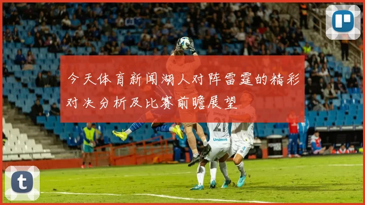 今天体育新闻湖人对阵雷霆的精彩对决分析及比赛前瞻展望