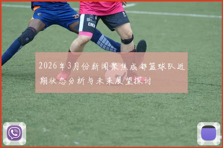 2026年3月份新闻聚焦成都篮球队近期状态分析与未来展望探讨